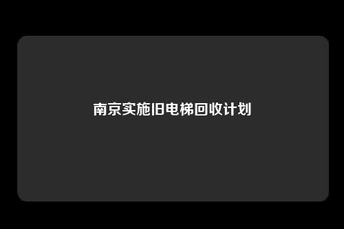南京实施旧电梯回收计划