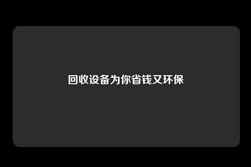 回收设备为你省钱又环保