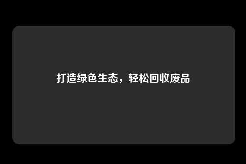 打造绿色生态，轻松回收废品