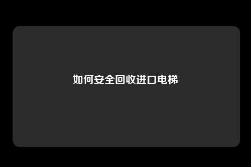 如何安全回收进口电梯